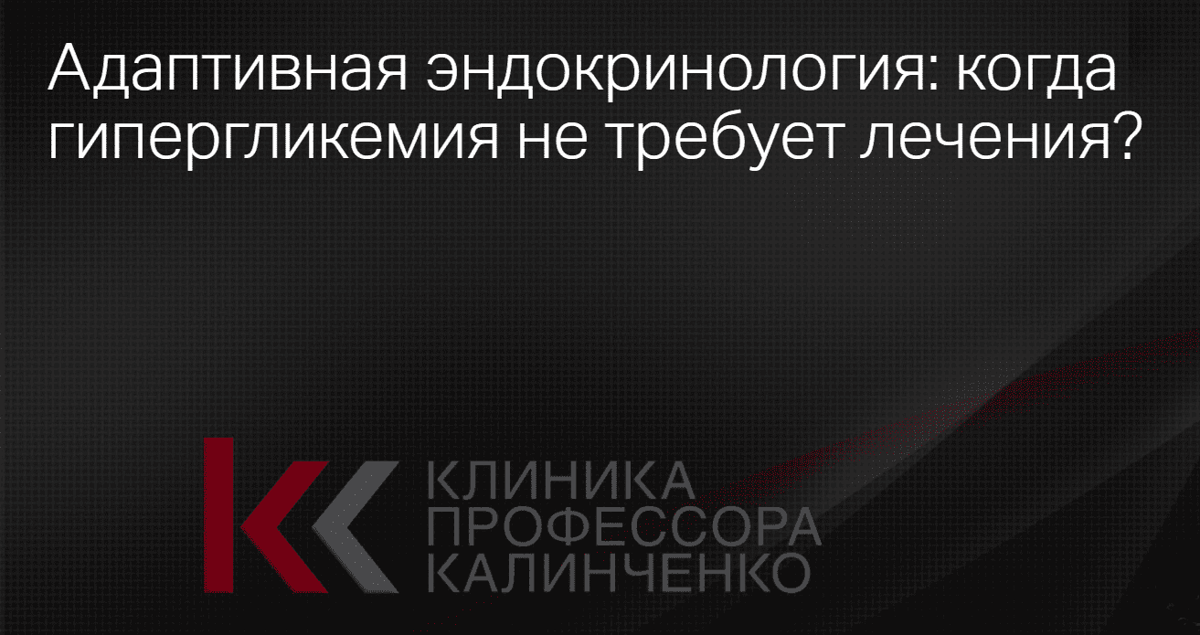 Изображение [Клиника Калинченко] Адаптивная эндокринология: когда гипергликемия не требует лечения? (2025)