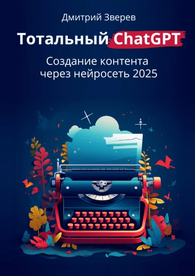 Изображение [Дмитрий Зверев] Тотальный ChatGPT. Создание контента через нейросеть 2025 (2025)