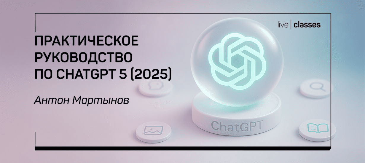 Изображение [liveclasses] Антон Мартынов ― Практическое руководство по ChatGPT 5 (2025)