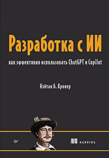 Изображение [Нэйтан Б. Крокер] [Питер] Разработка с ИИ: как эффективно использовать ChatGPT и Copilot (2025)