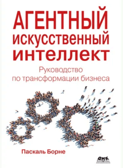 Изображение [Паскаль Борне] [ДМК] Агентный искусственный интеллект. Руководство по трансформации бизнеса (2025)