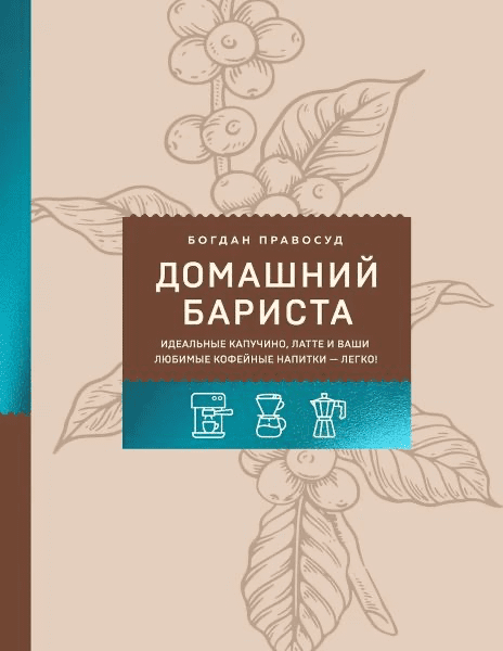 Изображение [Богдан Правосуд] Домашний бариста. Идеальные капучино, латте и ваши любимые кофейные напитки - легко! (2025)